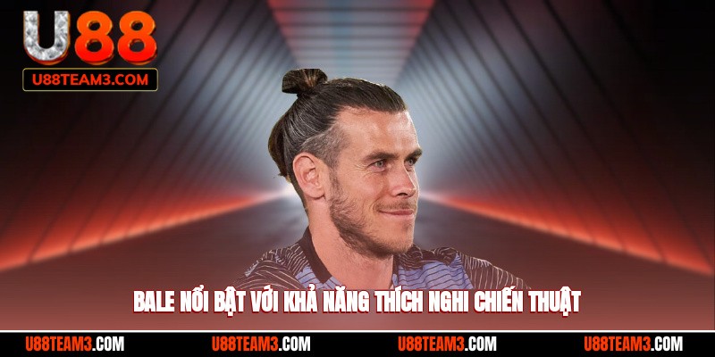 Bale nổi bật với khả năng thích nghi chiến thuật