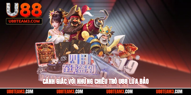 Cảnh giác với những chiêu trò U88 lừa đảo